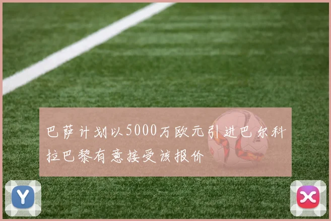 巴萨计划以5000万欧元引进巴尔科拉巴黎有意接受该报价