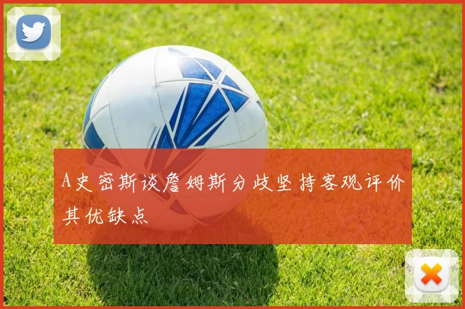 A史密斯谈詹姆斯分歧坚持客观评价其优缺点