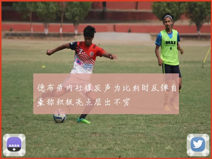 德布劳内社媒发声为比利时反弹自豪称积极亮点层出不穷